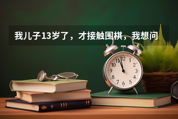 我儿子13岁了，才接触围棋，我想问怎么考级？中考要到什么程度就可以加分？谢谢