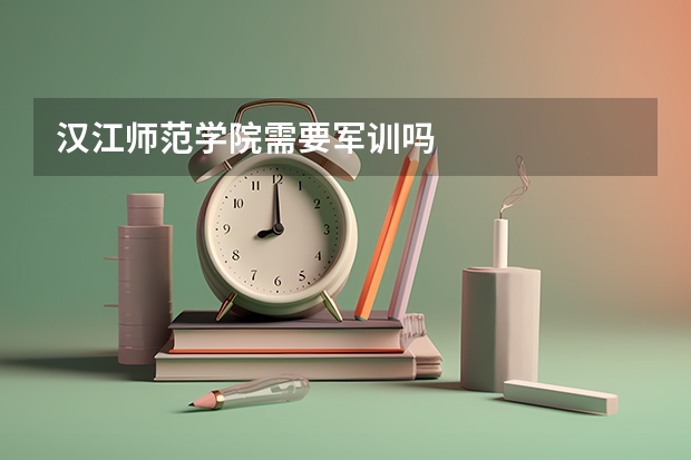 汉江师范学院需要军训吗