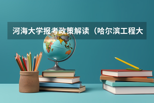 河海大学报考政策解读(哈尔滨工程大学招办招生政策解读)
