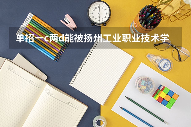 单招一c两d能被扬州工业职业技术学院录取吗