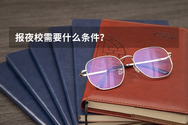 报夜校需要什么条件？