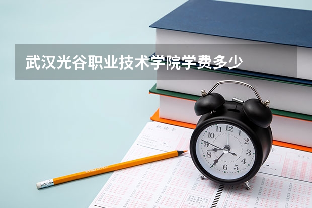 武汉光谷职业技术学院学费多少
