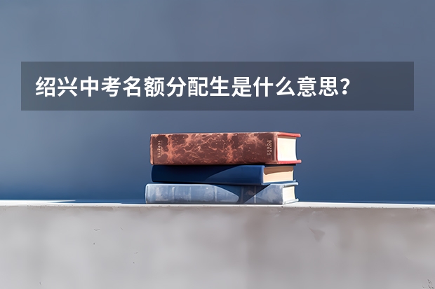 绍兴中考名额分配生是什么意思？