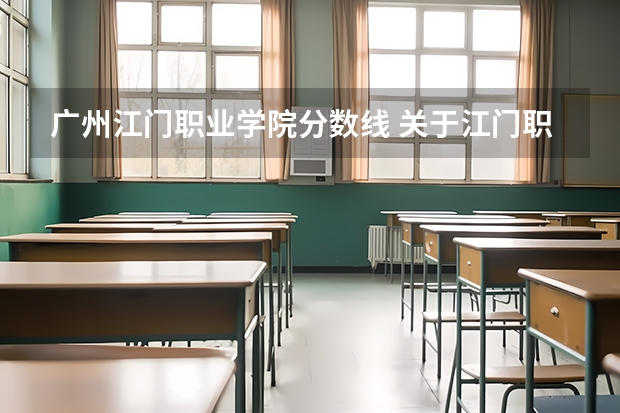 广州江门职业学院分数线 关于江门职业技术学院录取问题