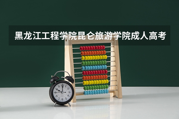 黑龙江工程学院昆仑旅游学院成人高考好考吗？
