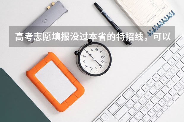 高考志愿填报没过本省的特招线，可以填别的省的特招线的吗？