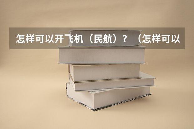 怎样可以开飞机（民航）？（怎样可以开飞机（民航）？）
