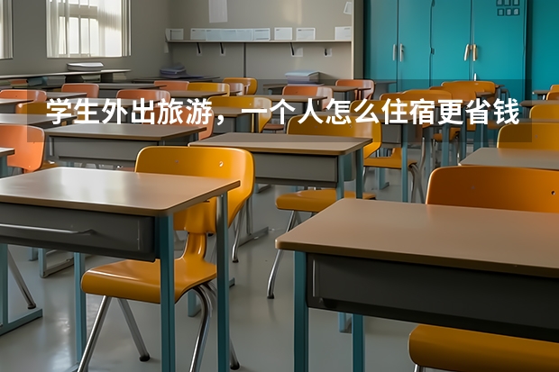 学生外出旅游，一个人怎么住宿更省钱又安全？