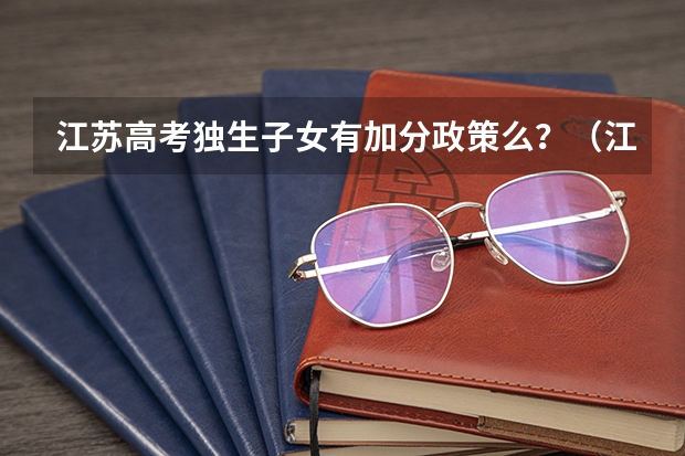 江苏高考独生子女有加分政策么？（江苏省高考艺术特长生加分政策）