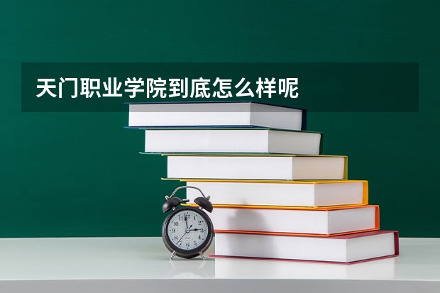天门职业学院到底怎么样呢