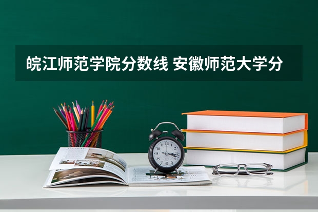 皖江师范学院分数线 安徽师范大学分数线