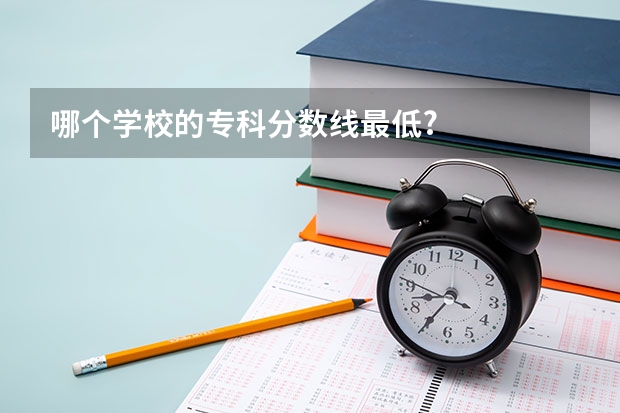 哪个学校的专科分数线最低?