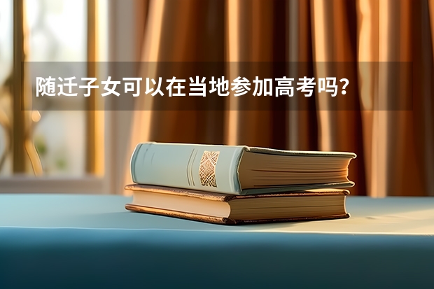 随迁子女可以在当地参加高考吗？