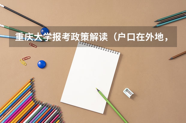 重庆大学报考政策解读(户口在外地,在哈市读高中,能否在哈市参加高考)