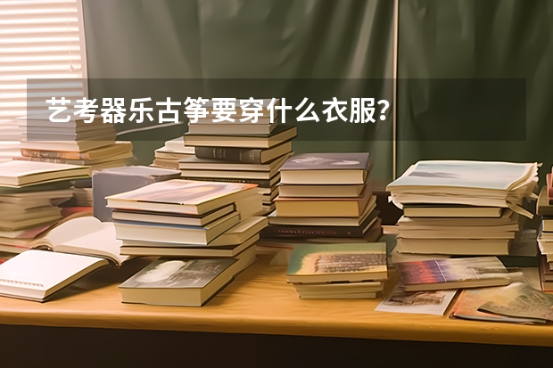 艺考器乐古筝要穿什么衣服？