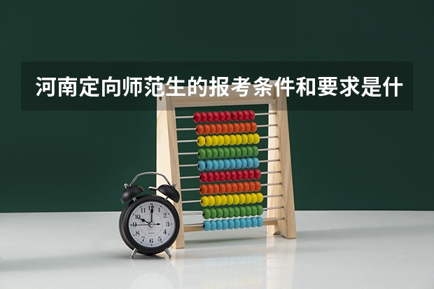 河南定向师范生的报考条件和要求是什么？