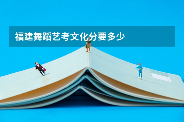 福建舞蹈艺考文化分要多少
