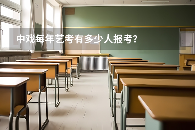 中戏每年艺考有多少人报考？