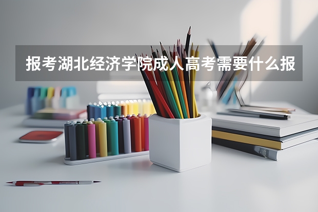 报考湖北经济学院成人高考需要什么报名资料？怎么报名？