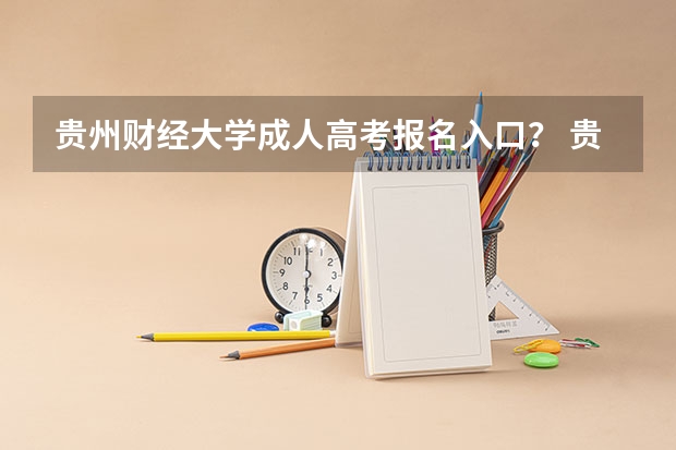 贵州财经大学成人高考报名入口？ 贵州大学成人高考报名入口？