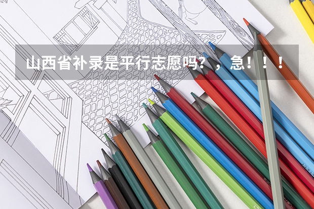 山西省补录是平行志愿吗？，急！！！