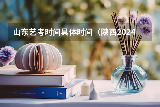 山东艺考时间具体时间（陕西2024艺术类专业统考报名时间）