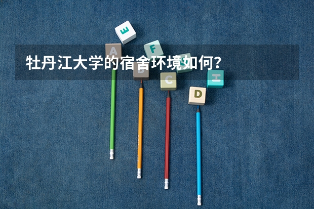 牡丹江大学的宿舍环境如何？