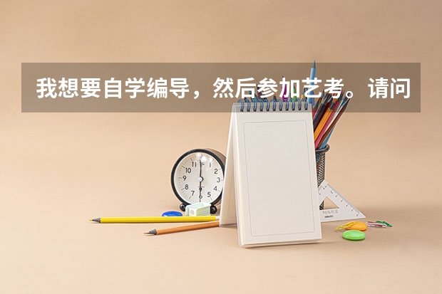 我想要自学编导，然后参加艺考。请问如何到时候报名考试