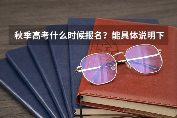 秋季高考什么时候报名？能具体说明下吗？