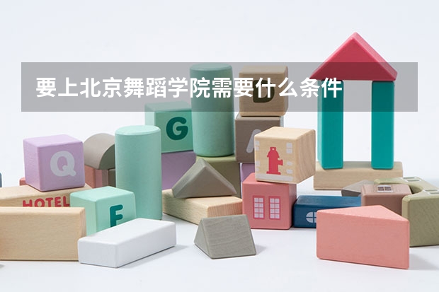 要上北京舞蹈学院需要什么条件