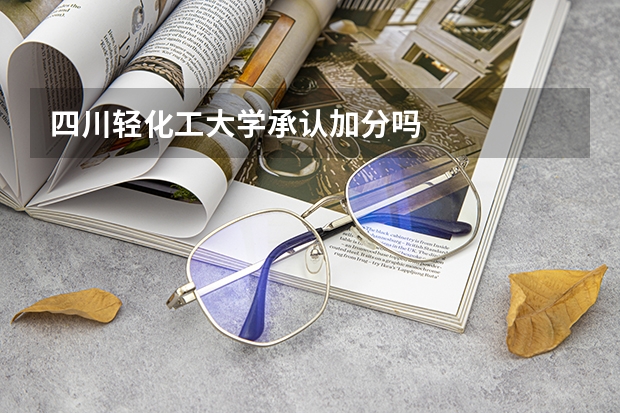 四川轻化工大学承认加分吗