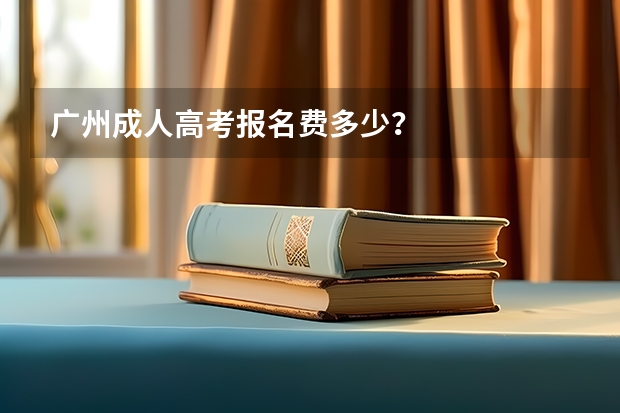 广州成人高考报名费多少？