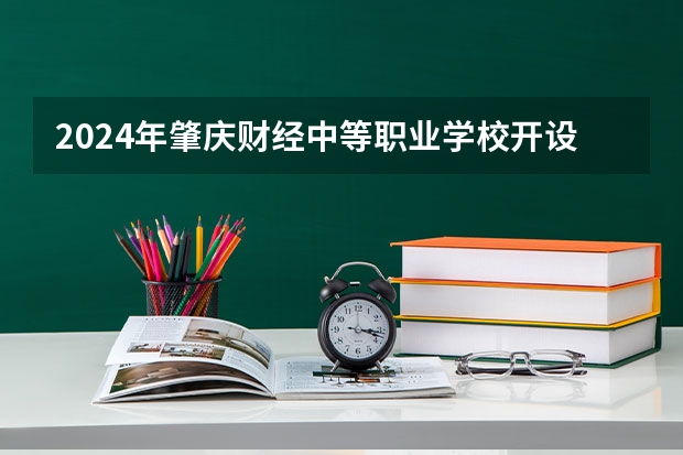 2024年肇庆财经中等职业学校开设的专业有哪些