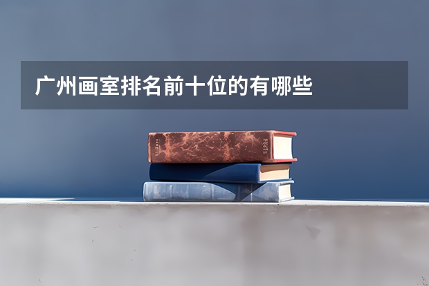 广州画室排名前十位的有哪些