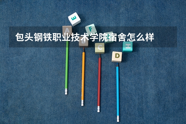 包头钢铁职业技术学院宿舍怎么样