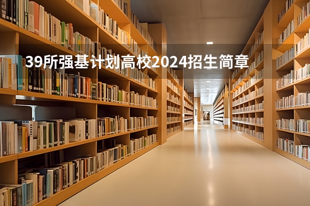 39所强基计划高校2024招生简章要点汇总+官方简章查询与报名入口 兰大物理强基班和物理基地班的区别