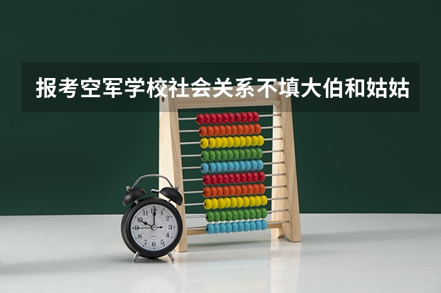 报考空军学校社会关系不填大伯和姑姑可以吗