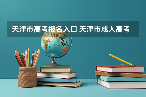 天津市高考报名入口 天津市成人高考报名方式？