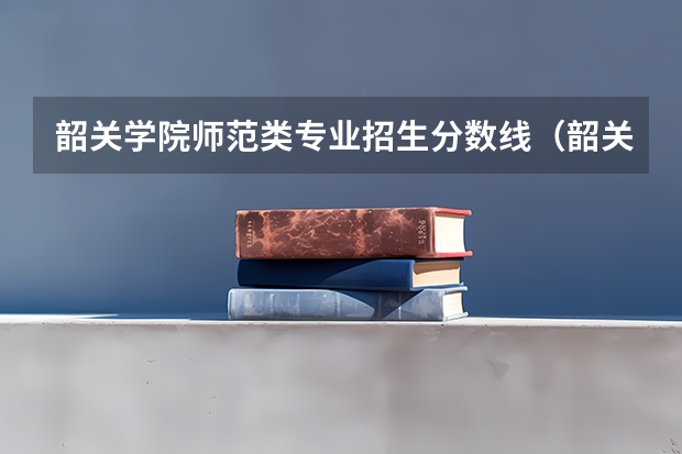 韶关学院师范类专业招生分数线（韶关学院录取分数线2023）