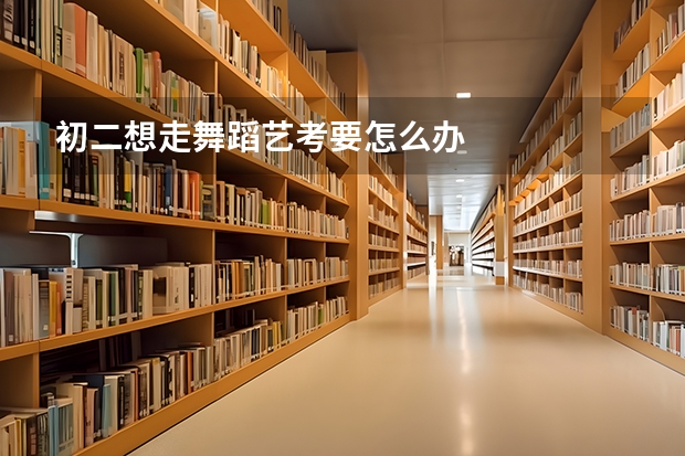 初二想走舞蹈艺考要怎么办