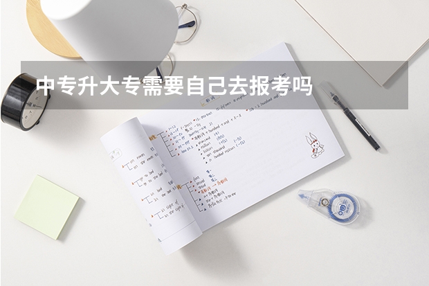 中专升大专需要自己去报考吗
