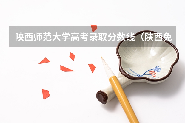 陕西师范大学高考录取分数线（陕西免费师范生报考条件及要求分数线）