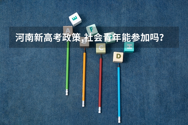 河南新高考政策,社会青年能参加吗？