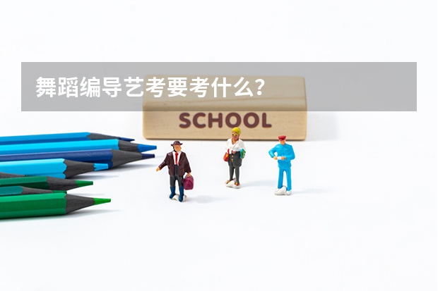 舞蹈编导艺考要考什么？