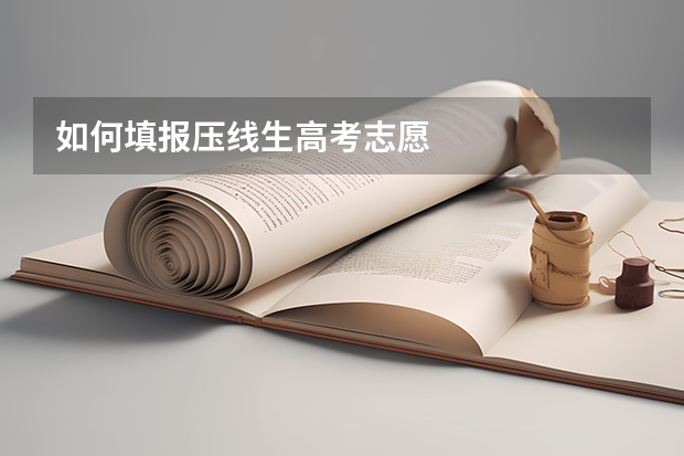 如何填报压线生高考志愿