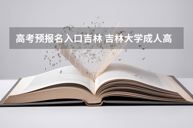 高考预报名入口吉林 吉林大学成人高考报名入口?