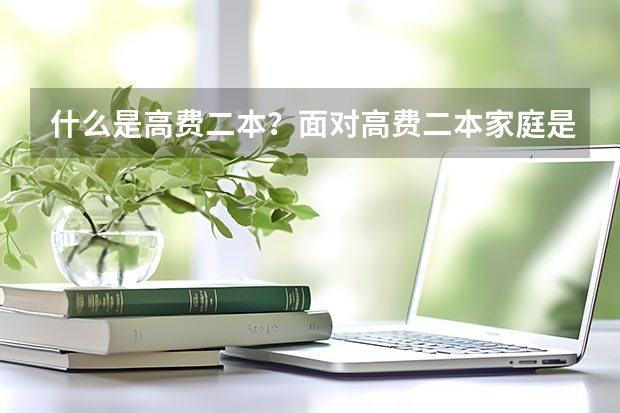 什么是高费二本？面对高费二本家庭是否能够承受？