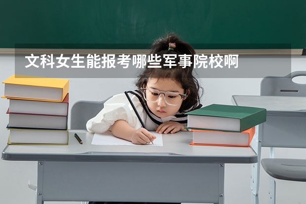 文科女生能报考哪些军事院校啊