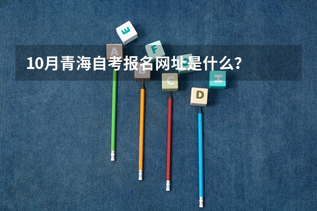 10月青海自考报名网址是什么？