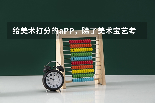给美术打分的aPP，除了美术宝艺考还有什么？